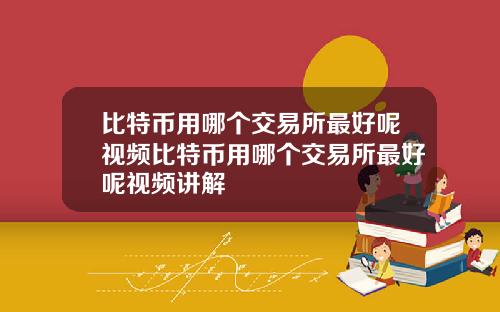 比特币用哪个交易所最好呢视频比特币用哪个交易所最好呢视频讲解