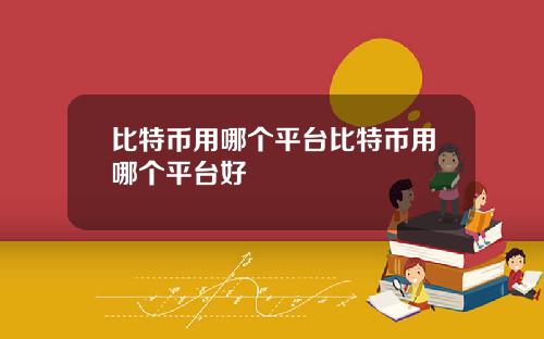比特币用哪个平台比特币用哪个平台好