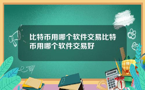 比特币用哪个软件交易比特币用哪个软件交易好