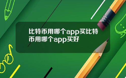 比特币用哪个app买比特币用哪个app买好