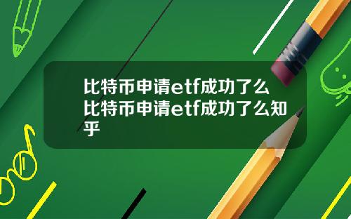 比特币申请etf成功了么比特币申请etf成功了么知乎