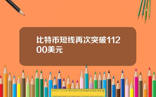 比特币短线再次突破11200美元
