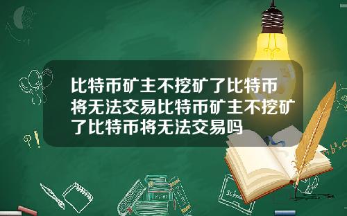 比特币矿主不挖矿了比特币将无法交易比特币矿主不挖矿了比特币将无法交易吗