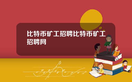 比特币矿工招聘比特币矿工招聘网