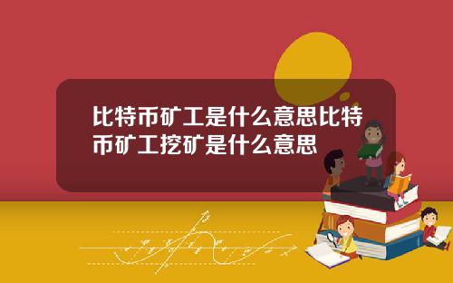 比特币矿工是什么意思比特币矿工挖矿是什么意思