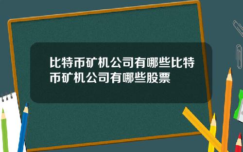 比特币矿机公司有哪些比特币矿机公司有哪些股票