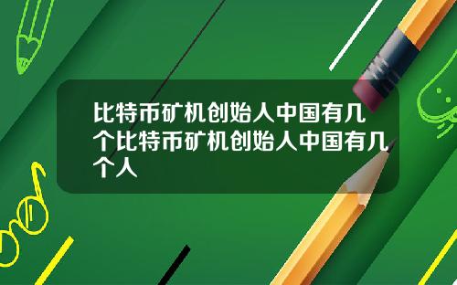 比特币矿机创始人中国有几个比特币矿机创始人中国有几个人