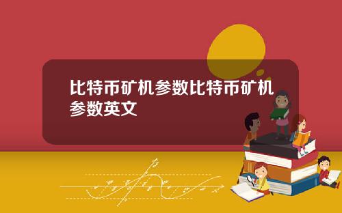 比特币矿机参数比特币矿机参数英文