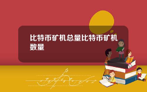 比特币矿机总量比特币矿机数量