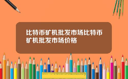比特币矿机批发市场比特币矿机批发市场价格