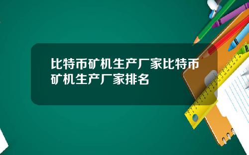 比特币矿机生产厂家比特币矿机生产厂家排名