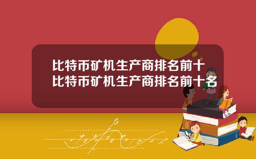 比特币矿机生产商排名前十比特币矿机生产商排名前十名