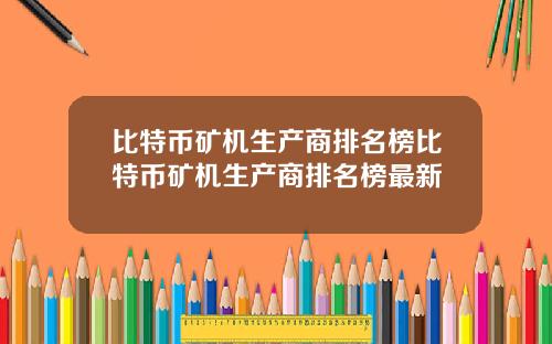 比特币矿机生产商排名榜比特币矿机生产商排名榜最新