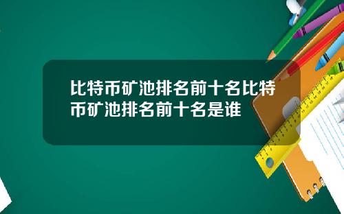 比特币矿池排名前十名比特币矿池排名前十名是谁
