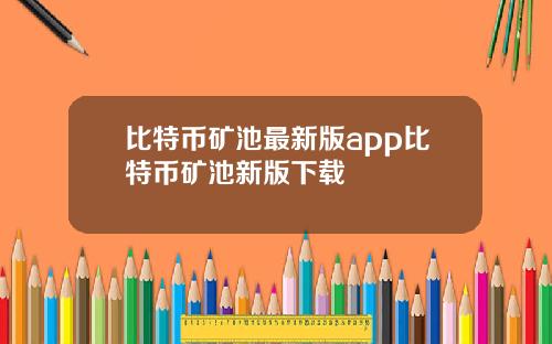 比特币矿池最新版app比特币矿池新版下载