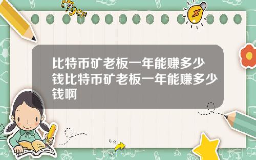 比特币矿老板一年能赚多少钱比特币矿老板一年能赚多少钱啊