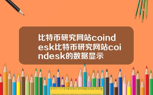 比特币研究网站coindesk比特币研究网站coindesk的数据显示