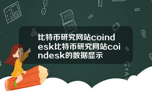 比特币研究网站coindesk比特币研究网站coindesk的数据显示