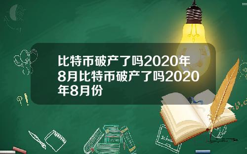 比特币破产了吗2020年8月比特币破产了吗2020年8月份