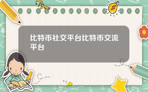 比特币社交平台比特币交流平台