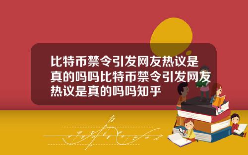 比特币禁令引发网友热议是真的吗吗比特币禁令引发网友热议是真的吗吗知乎