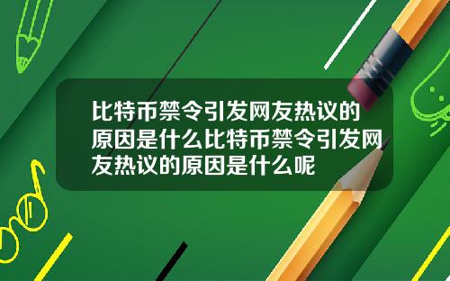 比特币禁令引发网友热议的原因是什么比特币禁令引发网友热议的原因是什么呢