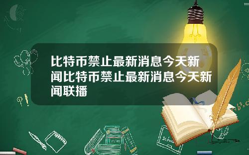 比特币禁止最新消息今天新闻比特币禁止最新消息今天新闻联播