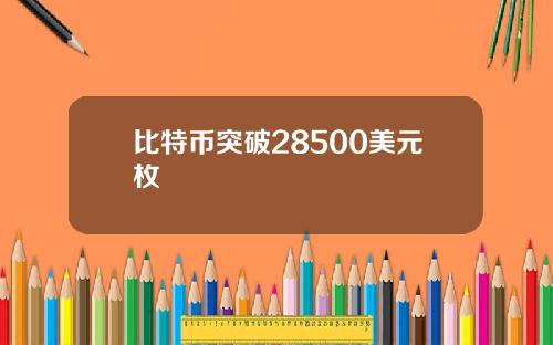 比特币突破28500美元枚