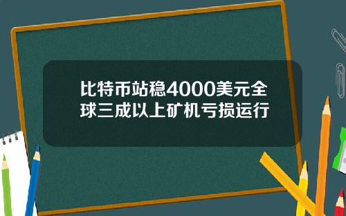 比特币站稳4000美元全球三成以上矿机亏损运行