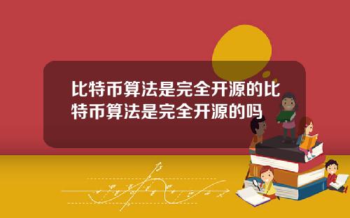 比特币算法是完全开源的比特币算法是完全开源的吗