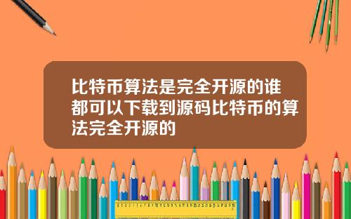比特币算法是完全开源的谁都可以下载到源码比特币的算法完全开源的