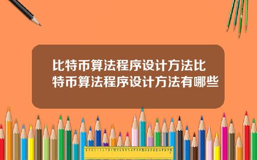 比特币算法程序设计方法比特币算法程序设计方法有哪些