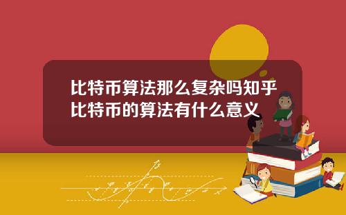 比特币算法那么复杂吗知乎比特币的算法有什么意义