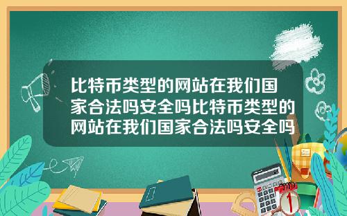 比特币类型的网站在我们国家合法吗安全吗比特币类型的网站在我们国家合法吗安全吗知乎