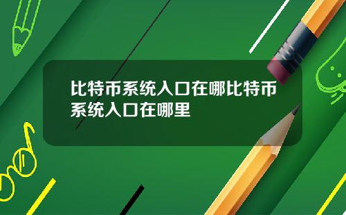 比特币系统入口在哪比特币系统入口在哪里
