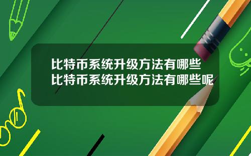 比特币系统升级方法有哪些比特币系统升级方法有哪些呢