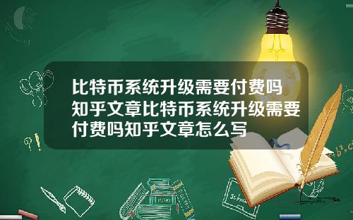 比特币系统升级需要付费吗知乎文章比特币系统升级需要付费吗知乎文章怎么写