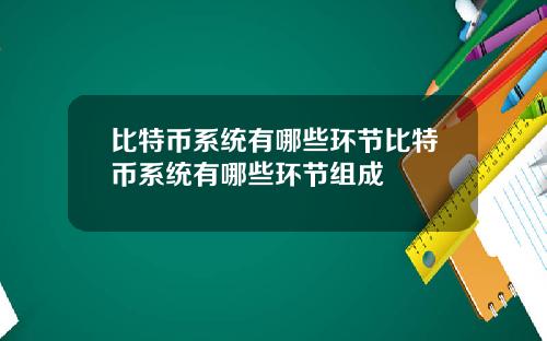 比特币系统有哪些环节比特币系统有哪些环节组成