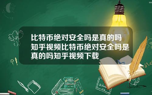 比特币绝对安全吗是真的吗知乎视频比特币绝对安全吗是真的吗知乎视频下载