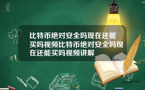 比特币绝对安全吗现在还能买吗视频比特币绝对安全吗现在还能买吗视频讲解