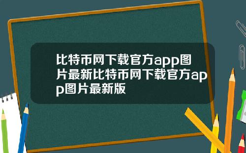 比特币网下载官方app图片最新比特币网下载官方app图片最新版