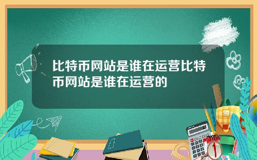 比特币网站是谁在运营比特币网站是谁在运营的