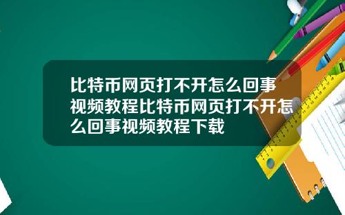 比特币网页打不开怎么回事视频教程比特币网页打不开怎么回事视频教程下载