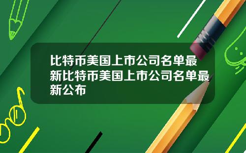 比特币美国上市公司名单最新比特币美国上市公司名单最新公布