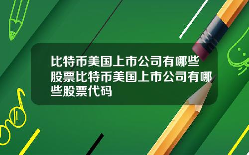 比特币美国上市公司有哪些股票比特币美国上市公司有哪些股票代码