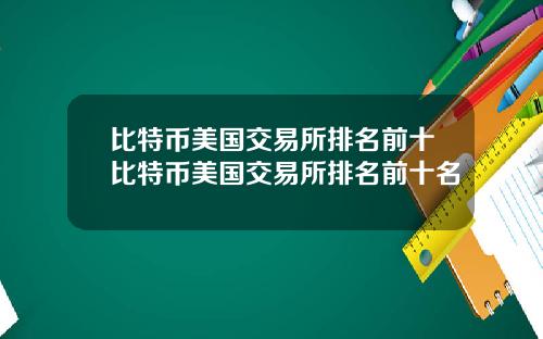 比特币美国交易所排名前十比特币美国交易所排名前十名