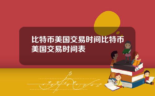 比特币美国交易时间比特币美国交易时间表