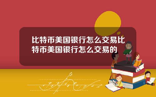 比特币美国银行怎么交易比特币美国银行怎么交易的