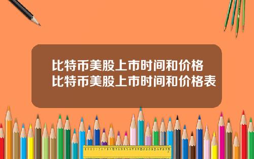 比特币美股上市时间和价格比特币美股上市时间和价格表