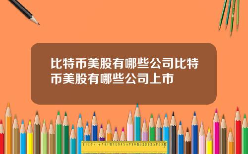 比特币美股有哪些公司比特币美股有哪些公司上市